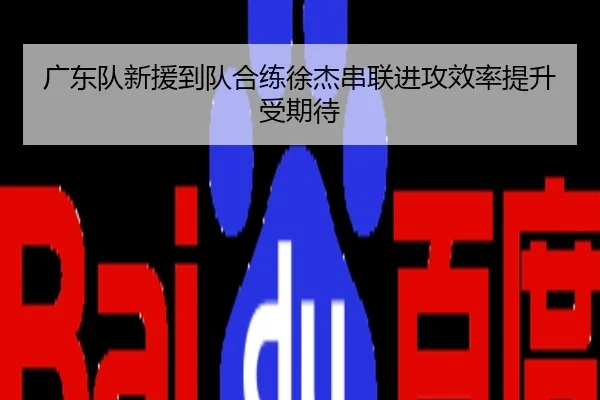 广东队新援到队合练徐杰串联进攻效率提升受期待