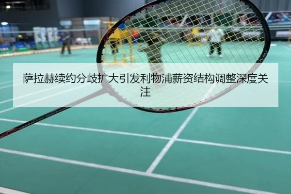 萨拉赫续约分歧扩大引发利物浦薪资结构调整深度关注